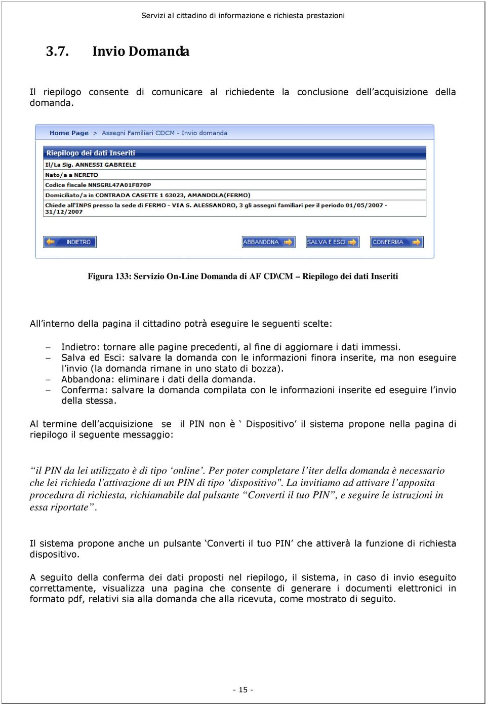 di aggiornare i dati immessi. Salva ed Esci: salvare la domanda con le informazioni finora inserite, ma non eseguire l invio (la domanda rimane in uno stato di bozza).