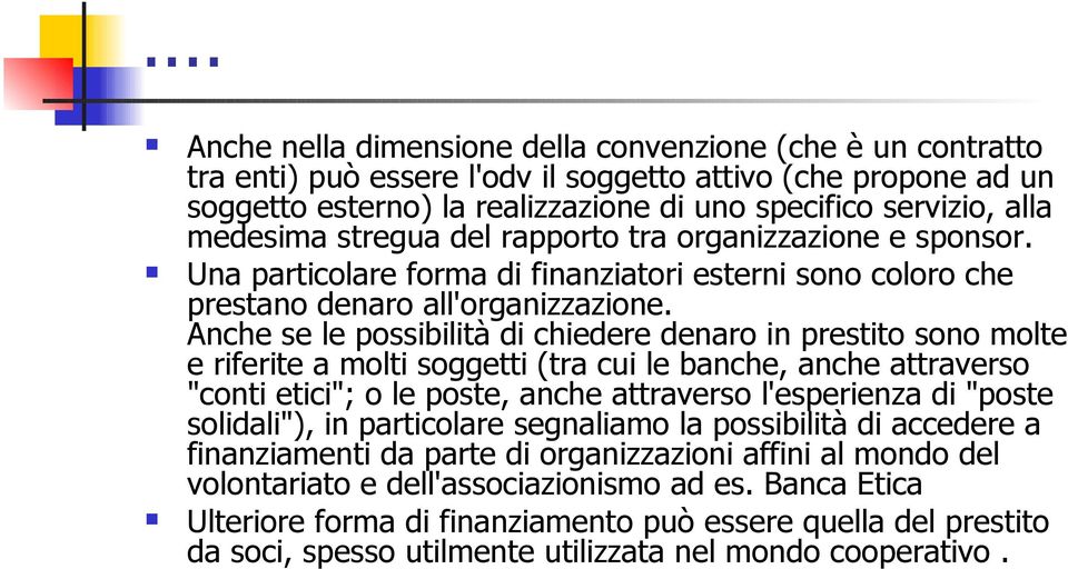 Anche se le possibilità di chiedere denaro in prestito sono molte e riferite a molti soggetti (tra cui le banche, anche attraverso "conti etici"; o le poste, anche attraverso l'esperienza di "poste