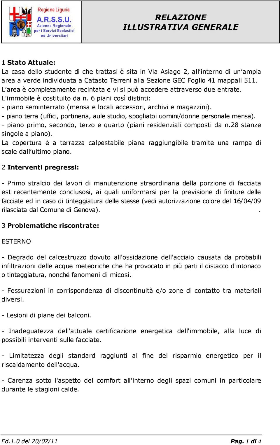 6 piani così distinti: - piano seminterrato (mensa e locali accessori, archivi e magazzini). - piano terra (uffici, portineria, aule studio, spogliatoi uomini/donne personale mensa).