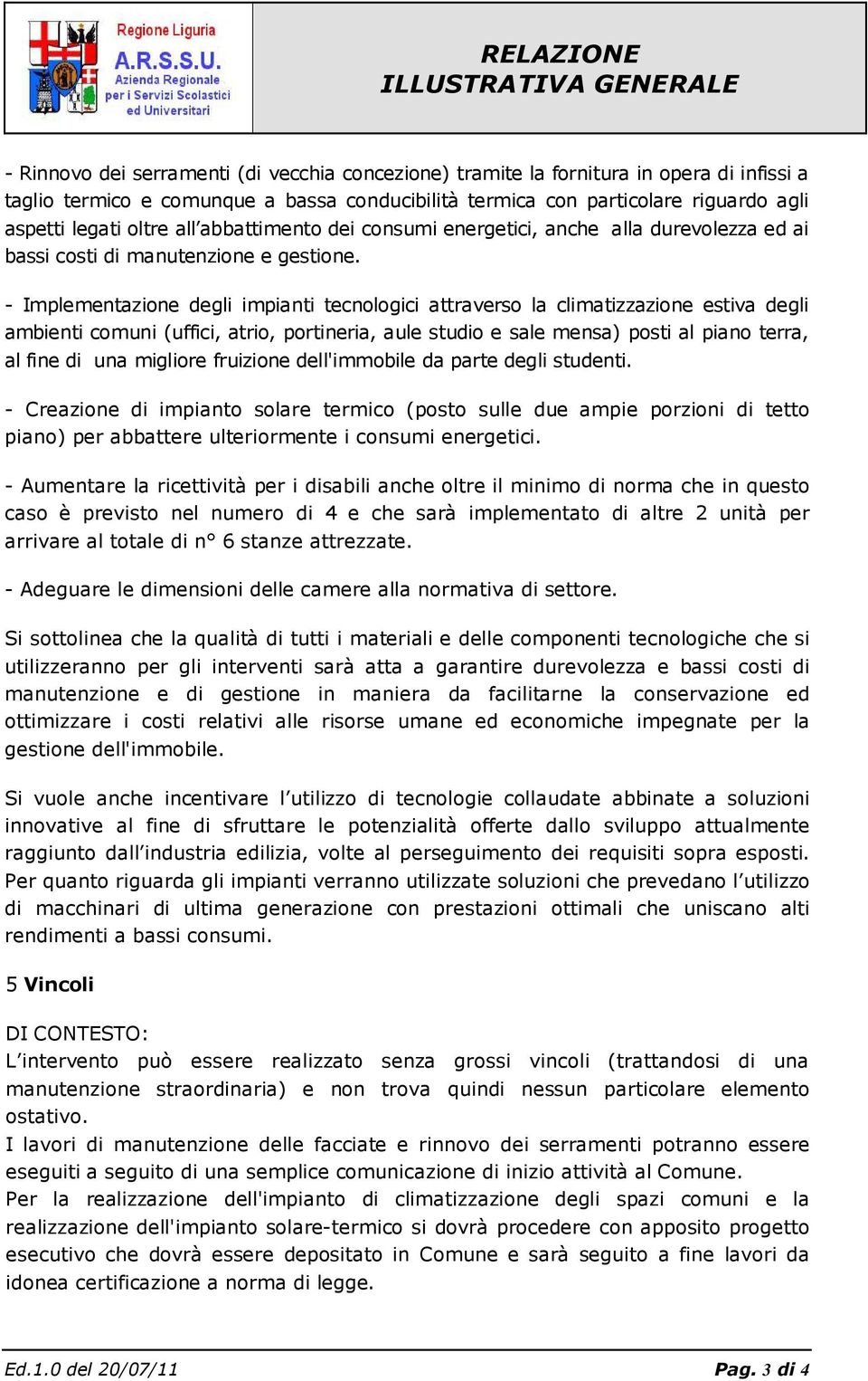 - Implementazione degli impianti tecnologici attraverso la climatizzazione estiva degli ambienti comuni (uffici, atrio, portineria, aule studio e sale mensa) posti al piano terra, al fine di una