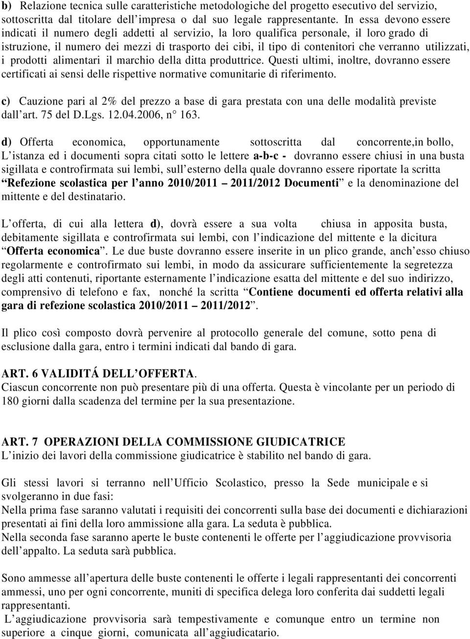 verranno utilizzati, i prodotti alimentari il marchio della ditta produttrice. Questi ultimi, inoltre, dovranno essere certificati ai sensi delle rispettive normative comunitarie di riferimento.