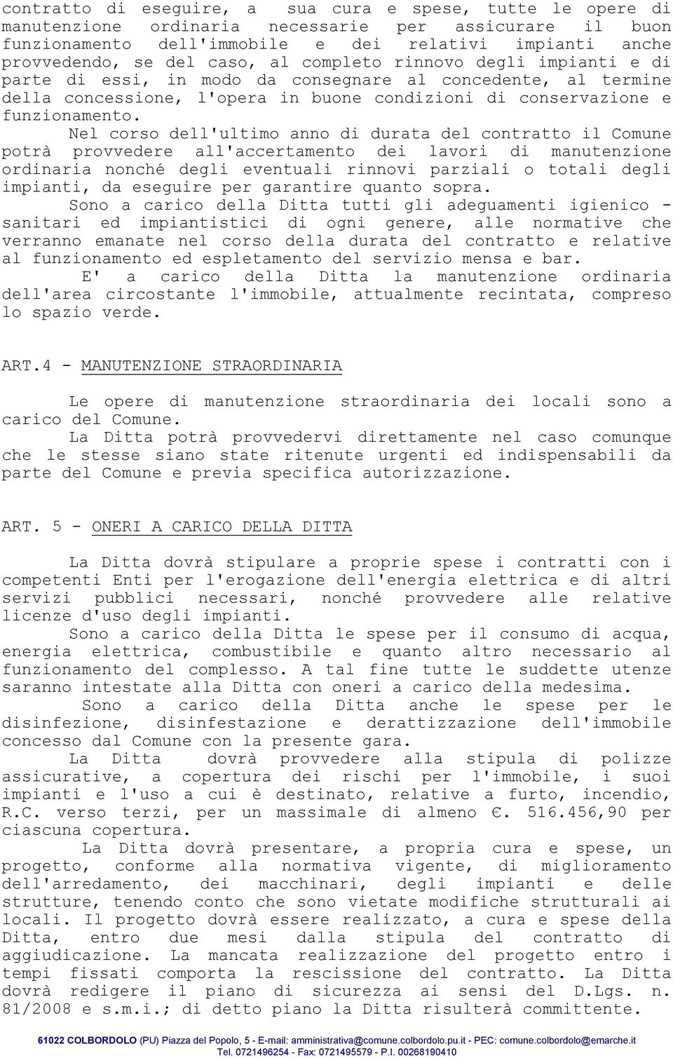 Nel corso dell'ultimo anno di durata del contratto il Comune potrà provvedere all'accertamento dei lavori di manutenzione ordinaria nonché degli eventuali rinnovi parziali o totali degli impianti, da