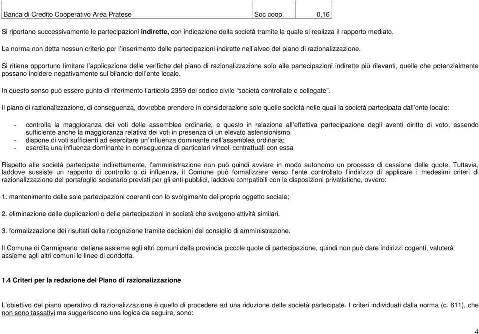 Si ritiene opportuno limitare l applicazione delle verifiche del piano di razionalizzazione solo alle partecipazioni indirette più rilevanti, quelle che potenzialmente possano incidere negativamente