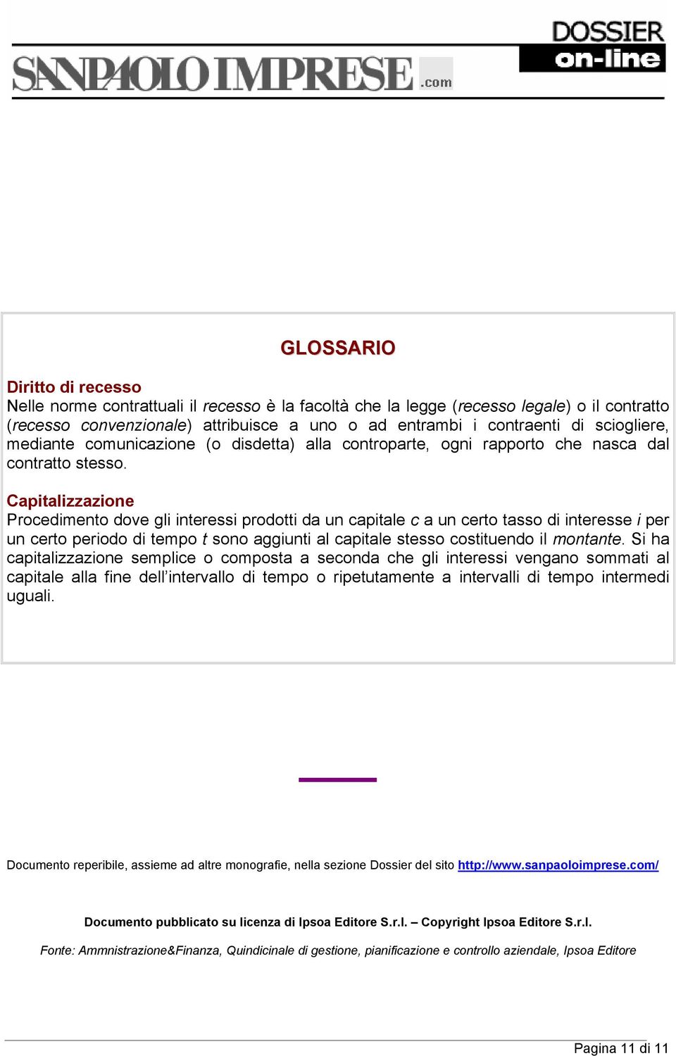 Capitalizzazione Procedimento dove gli interessi prodotti da un capitale c a un certo tasso di interesse i per un certo periodo di tempo t sono aggiunti al capitale stesso costituendo il montante.