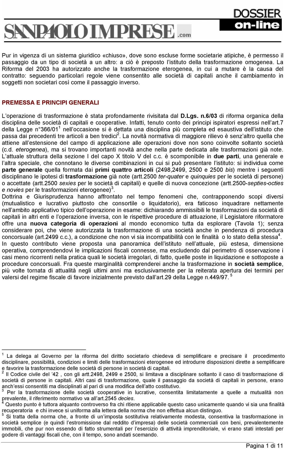 La Riforma del 2003 ha autorizzato anche la trasformazione eterogenea, in cui a mutare è la causa del contratto: seguendo particolari regole viene consentito alle società di capitali anche il