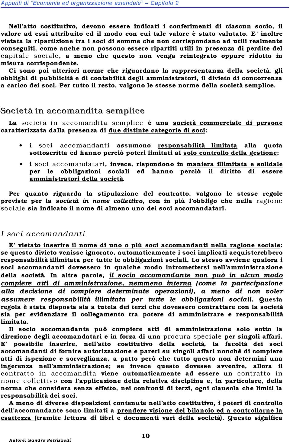 E inoltre vietata la ripartizione tra i soci di somme che non corrispondano ad utili realmente conseguiti, come anche non possono essere ripartiti utili in presenza di perdite del capitale sociale, a