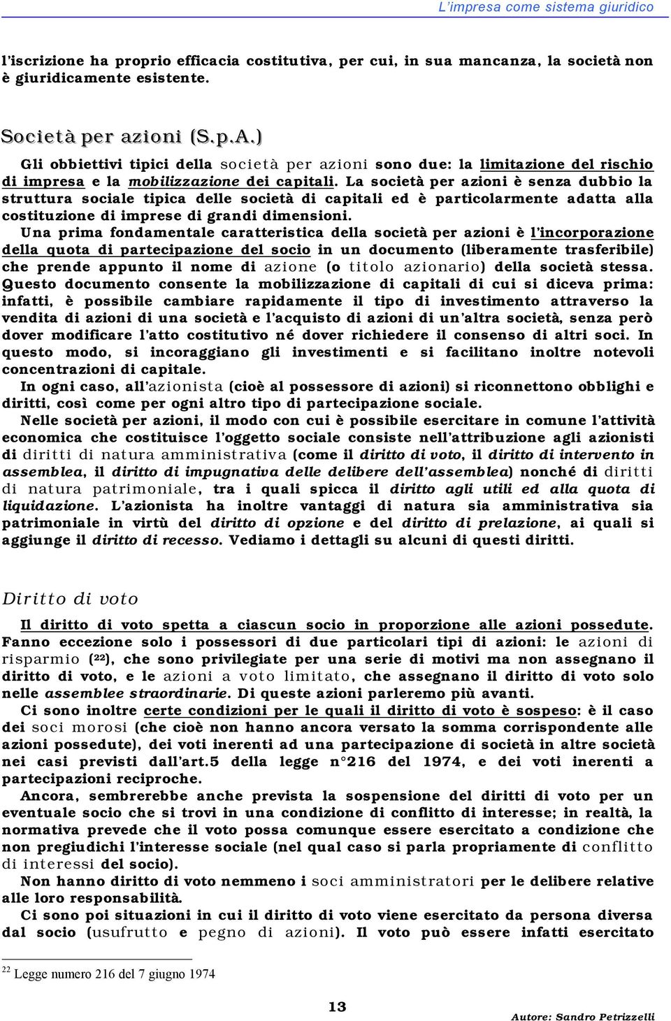 La società per azioni è senza dubbio la struttura sociale tipica delle società di capitali ed è particolarmente adatta alla costituzione di imprese di grandi dimensioni.