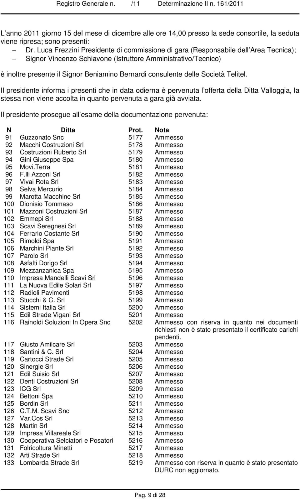 consulente delle Società Telitel. Il presidente informa i presenti che in data odierna è pervenuta l offerta della Ditta Valloggia, la stessa non viene accolta in quanto pervenuta a gara già avviata.