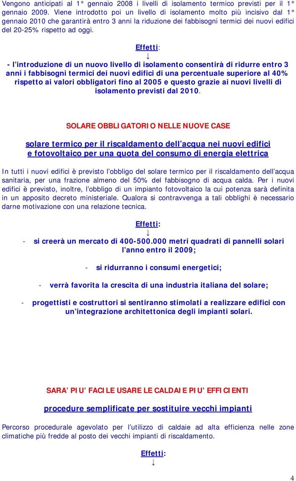 - l introduzione di un nuovo livello di isolamento consentirà di ridurre entro 3 anni i fabbisogni termici dei nuovi edifici di una percentuale superiore al 40% rispetto ai valori obbligatori fino al