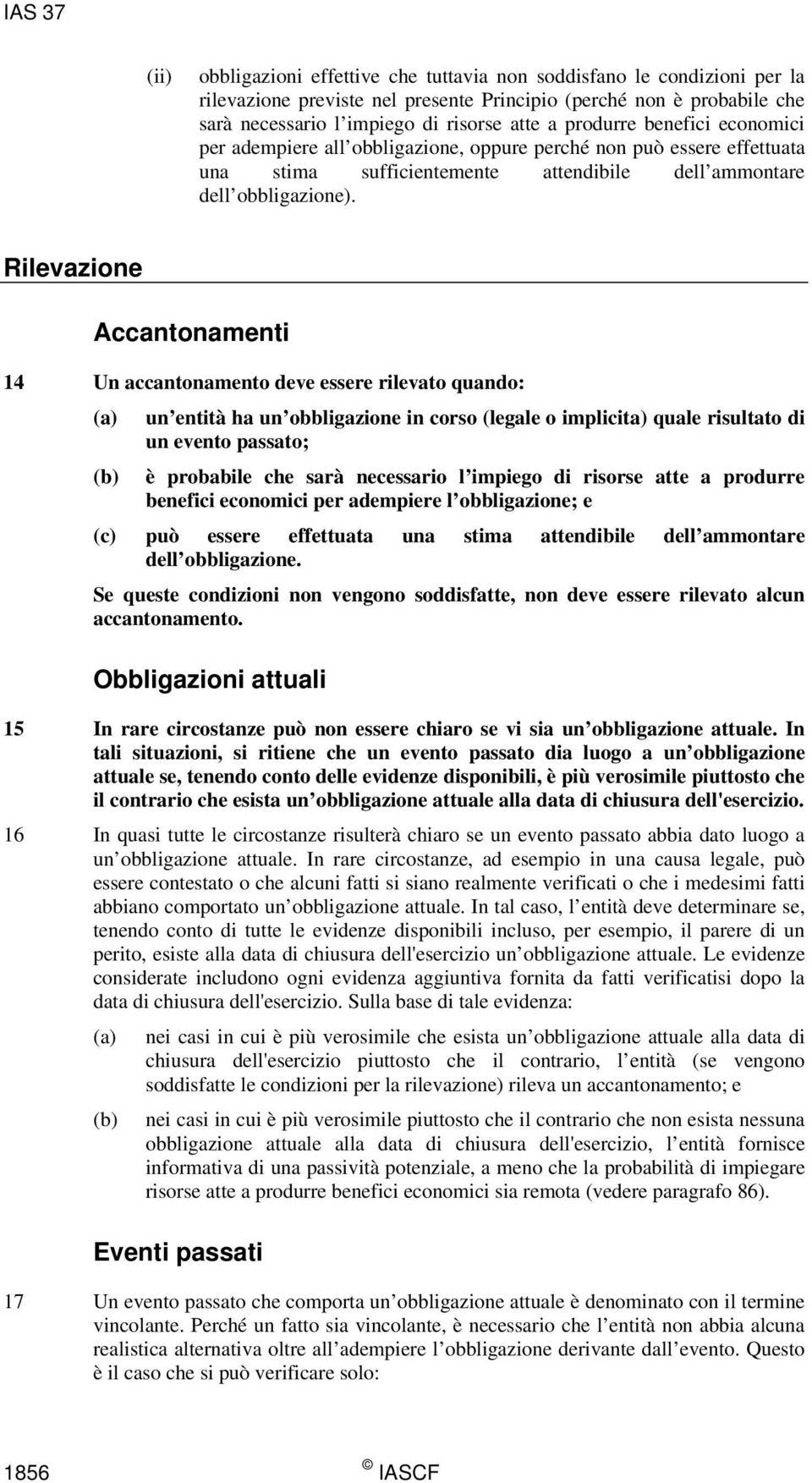 Rilevazione Accantonamenti 14 Un accantonamento deve essere rilevato quando: (a) un entità ha un obbligazione in corso (legale o implicita) quale risultato di un evento passato; (b) è probabile che