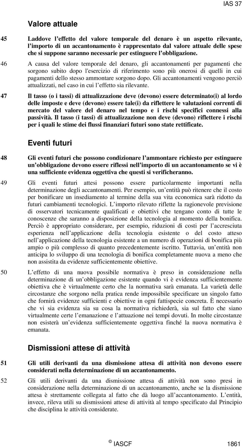 46 A causa del valore temporale del denaro, gli accantonamenti per pagamenti che sorgono subito dopo l'esercizio di riferimento sono più onerosi di quelli in cui pagamenti dello stesso ammontare