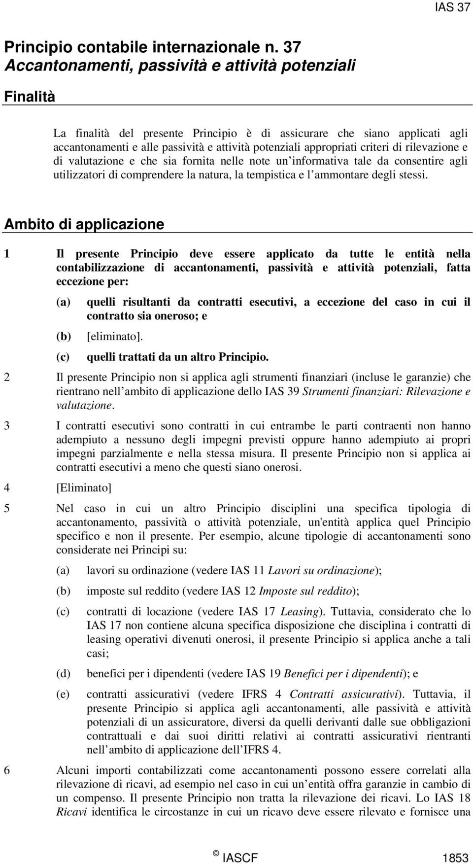 appropriati criteri di rilevazione e di valutazione e che sia fornita nelle note un informativa tale da consentire agli utilizzatori di comprendere la natura, la tempistica e l ammontare degli stessi.