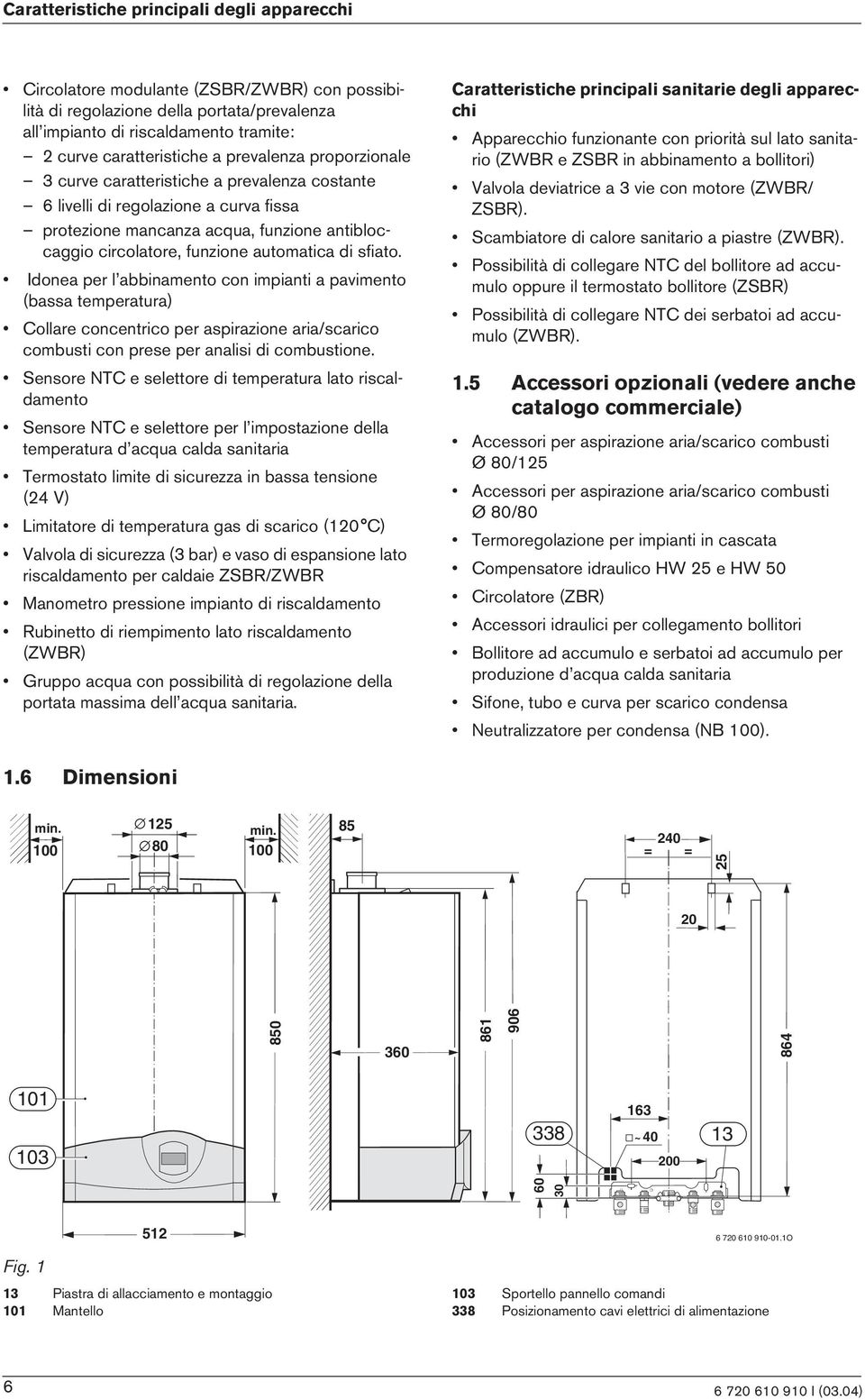 Idonea per l abbnamento con mpant a pavmento (bassa temperatura) Collare concentrco per asprazone ara/scarco combust con prese per anals d combustone.