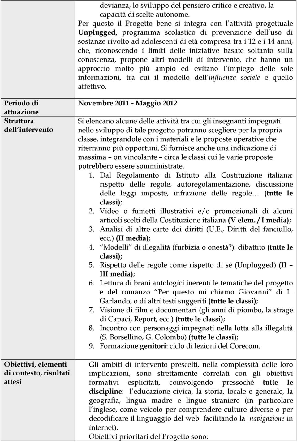 riconoscendo i limiti delle iniziative basate soltanto sulla conoscenza, propone altri modelli di intervento, che hanno un approccio molto più ampio ed evitano l impiego delle sole informazioni, tra