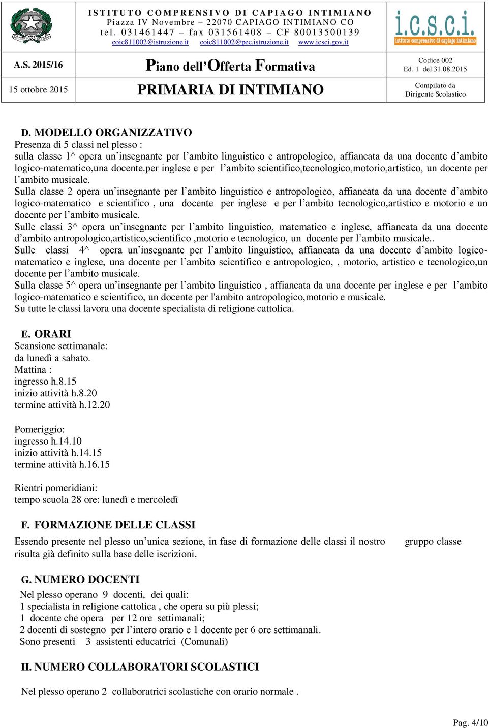 Sulla classe 2 opera un insegnante per l ambito linguistico e antropologico, affiancata da una docente d ambito logico-matematico e scientifico, una docente per inglese e per l ambito