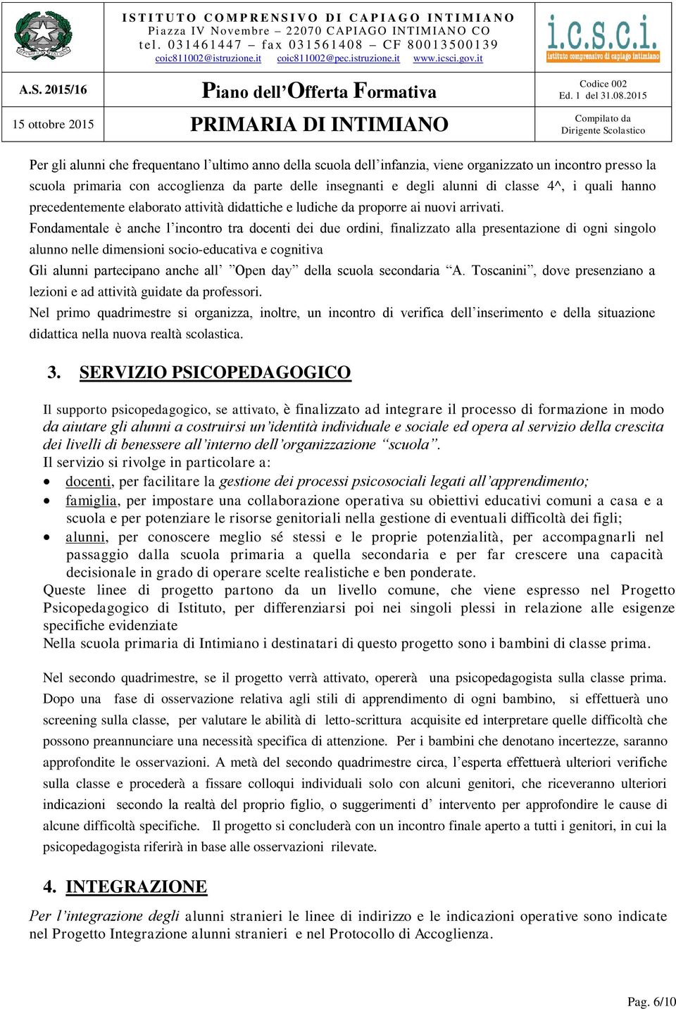 Fondamentale è anche l incontro tra docenti dei due ordini, finalizzato alla presentazione di ogni singolo alunno nelle dimensioni socio-educativa e cognitiva Gli alunni partecipano anche all Open