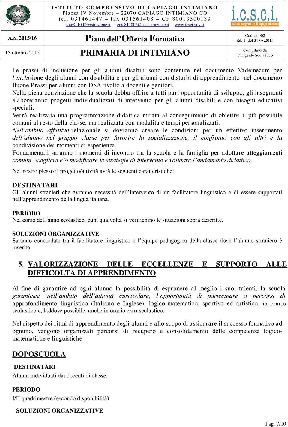 Nella piena convinzione che la scuola debba offrire a tutti pari opportunità di sviluppo, gli insegnanti elaboreranno progetti individualizzati di intervento per gli alunni disabili e con bisogni