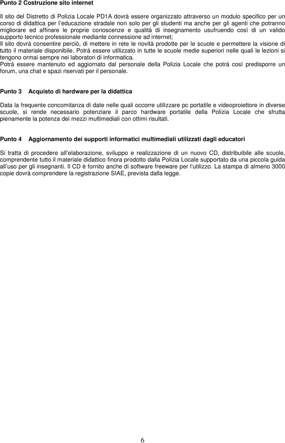 connessione ad internet; Il sito dovrà consentire perciò, di mettere in rete le novità prodotte per le scuole e permettere la visione di tutto il materiale disponibile.