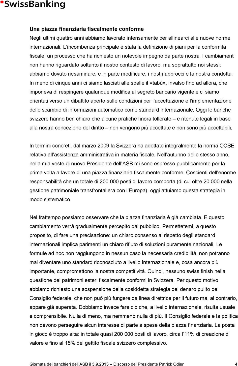 I cambiamenti non hanno riguardato soltanto il nostro contesto di lavoro, ma soprattutto noi stessi: abbiamo dovuto riesaminare, e in parte modificare, i nostri approcci e la nostra condotta.