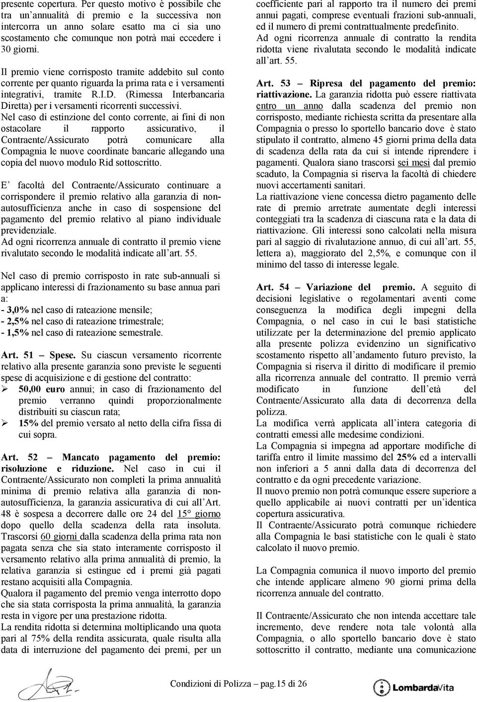 Il premio viene corrisposto tramite addebito sul conto corrente per quanto riguarda la prima rata e i versamenti integrativi, tramite R.I.D.