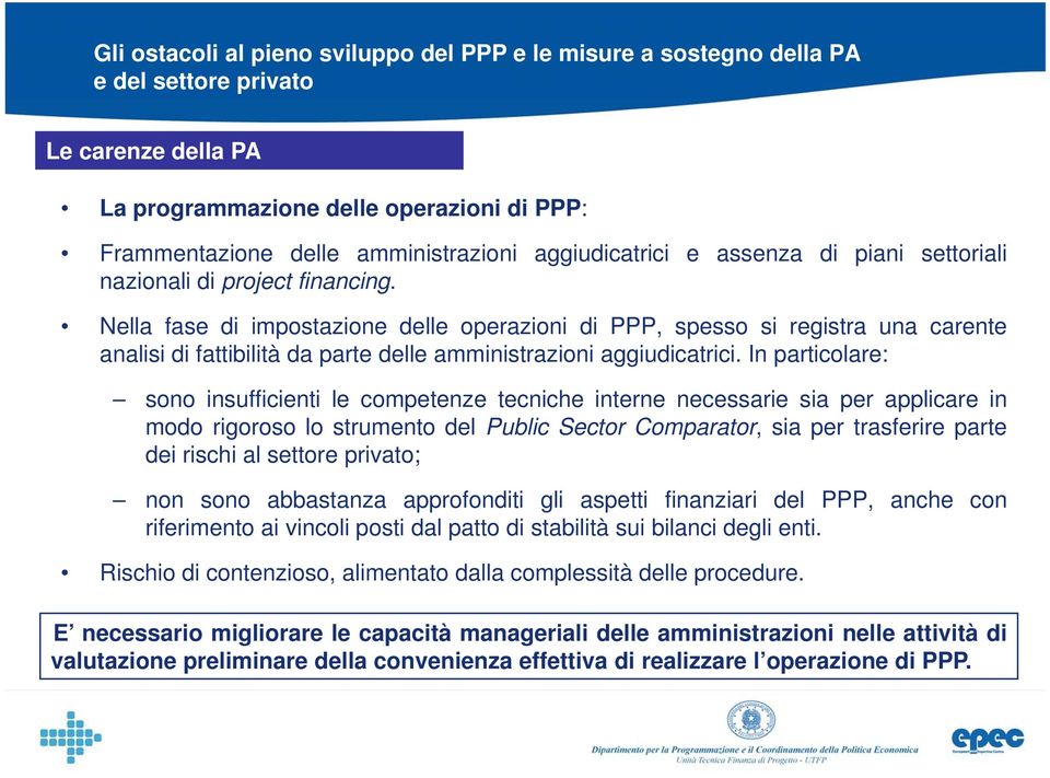 In particolare: sono insufficienti i le competenze tecniche interne necessarie sia per applicare in modo rigoroso lo strumento del Public Sector Comparator, sia per trasferire parte dei rischi al