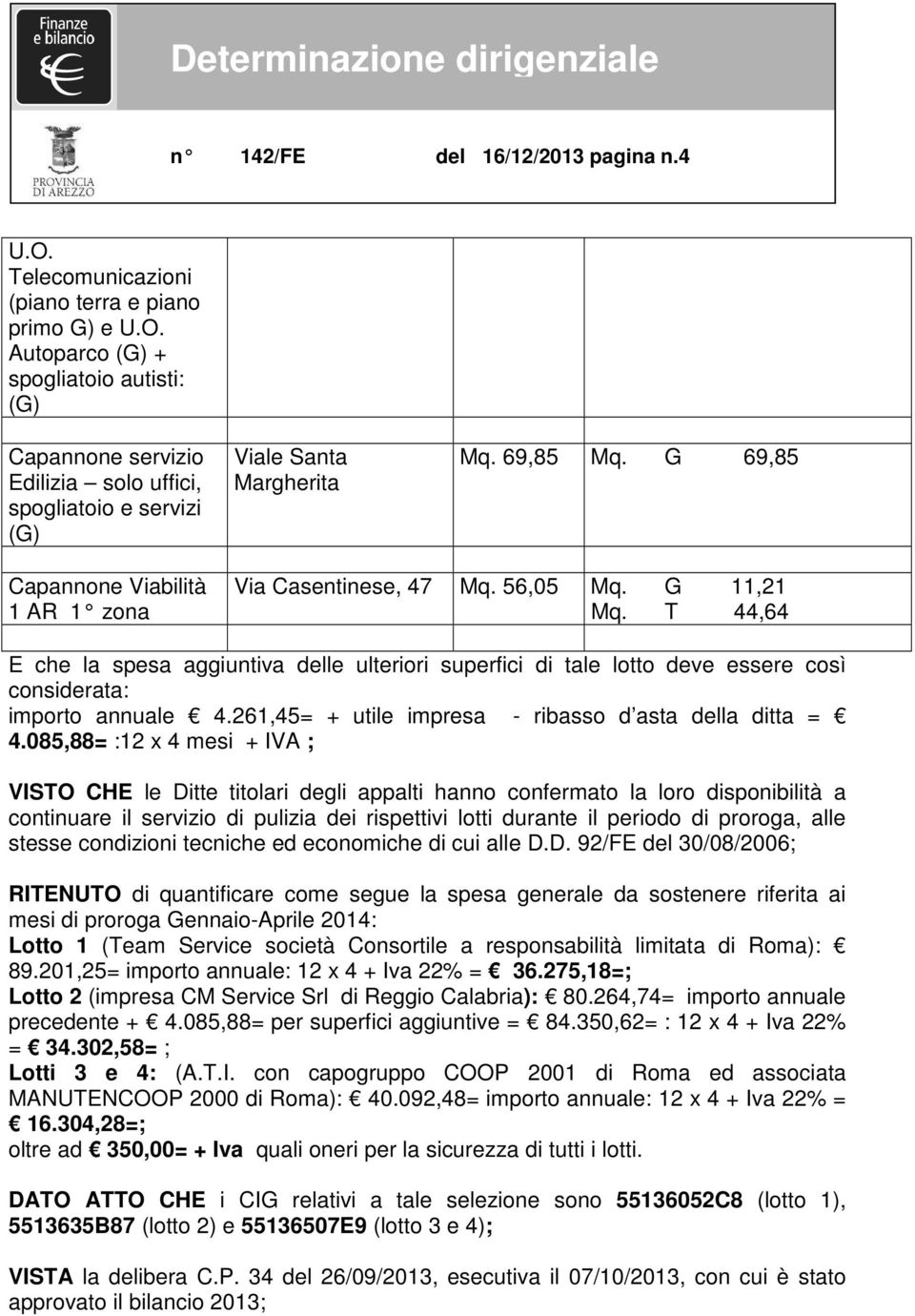 T 44,64 E che la spesa aggiuntiva delle ulteriori superfici di tale lotto deve essere così considerata: importo annuale 4.261,45= + utile impresa - ribasso d asta della ditta = 4.