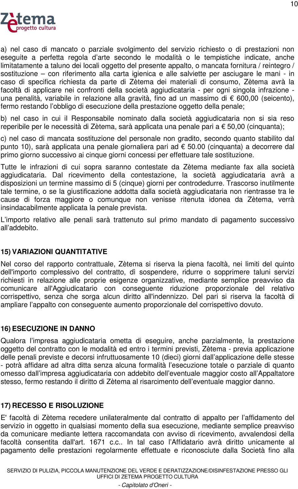 richiesta da parte di Zètema dei materiali di consumo, Zètema avrà la facoltà di applicare nei confronti della società aggiudicataria - per ogni singola infrazione - una penalità, variabile in