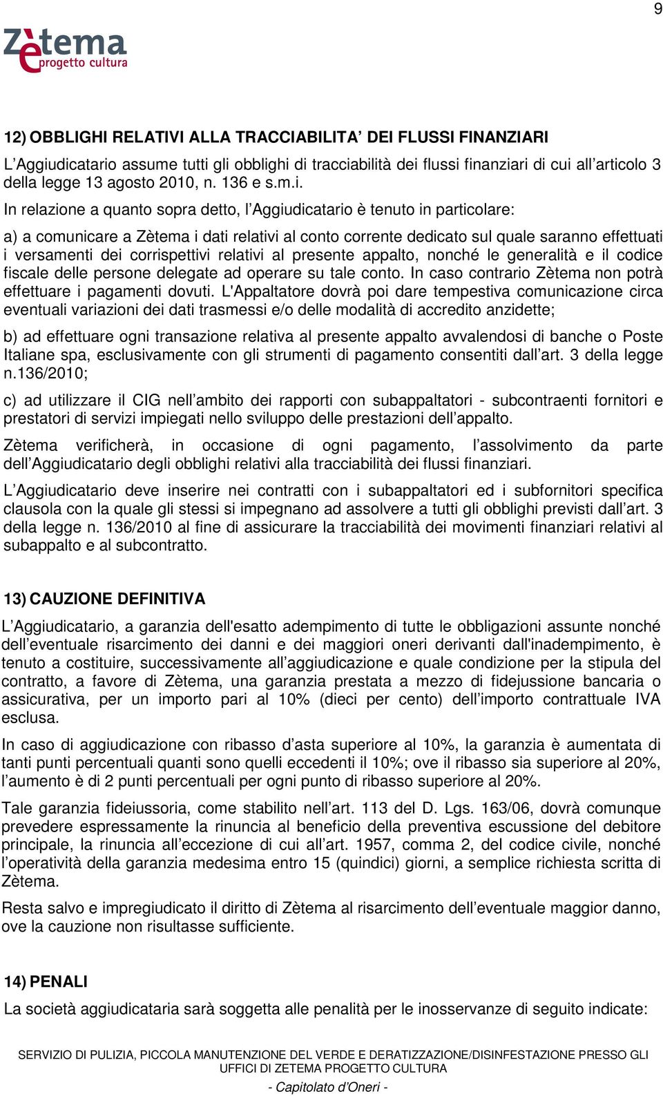 In relazione a quanto sopra detto, l Aggiudicatario è tenuto in particolare: a) a comunicare a Zètema i dati relativi al conto corrente dedicato sul quale saranno effettuati i versamenti dei