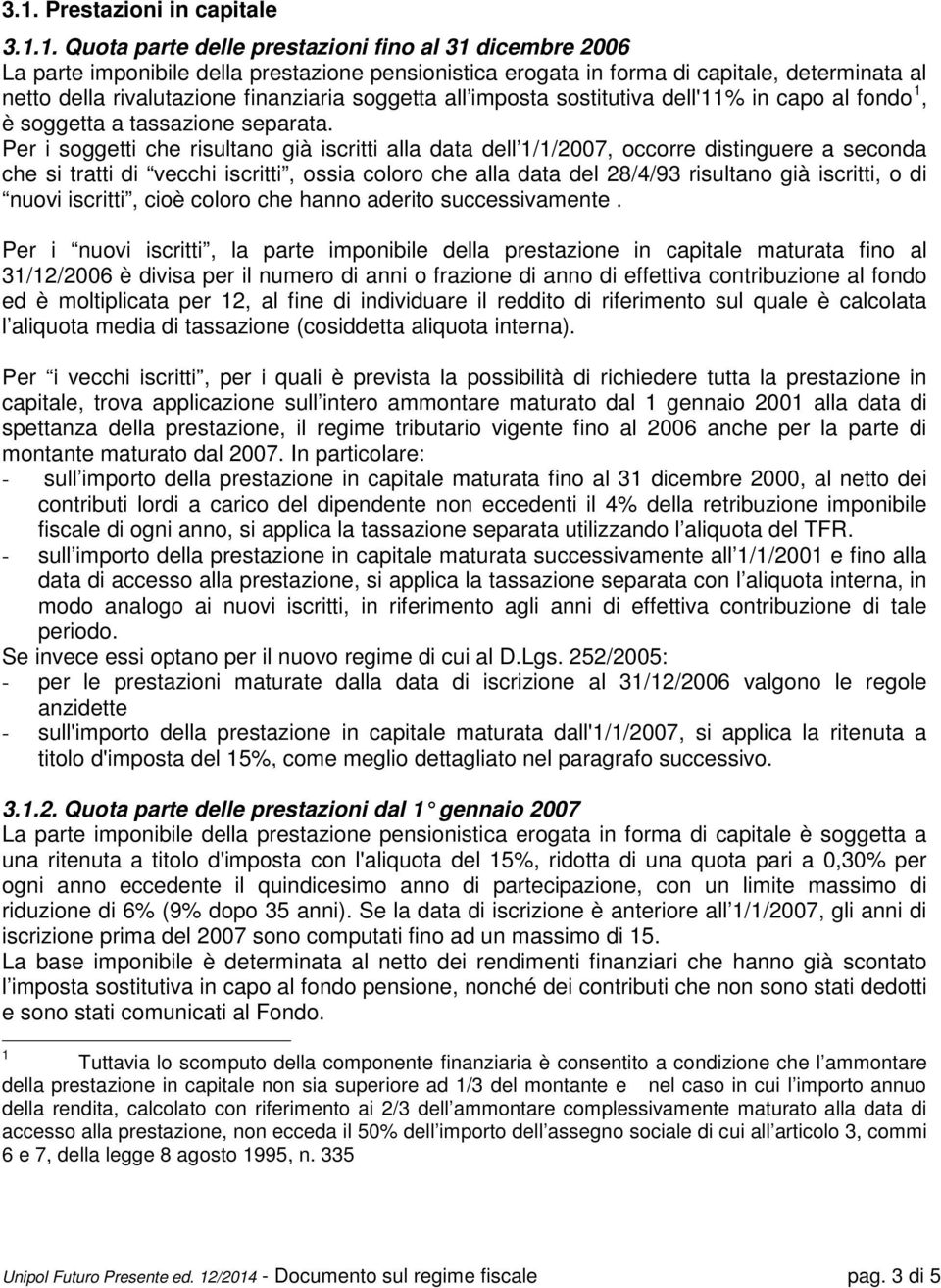 Per i soggetti che risultano già iscritti alla data dell 1/1/2007, occorre distinguere a seconda che si tratti di vecchi iscritti, ossia coloro che alla data del 28/4/93 risultano già iscritti, o di