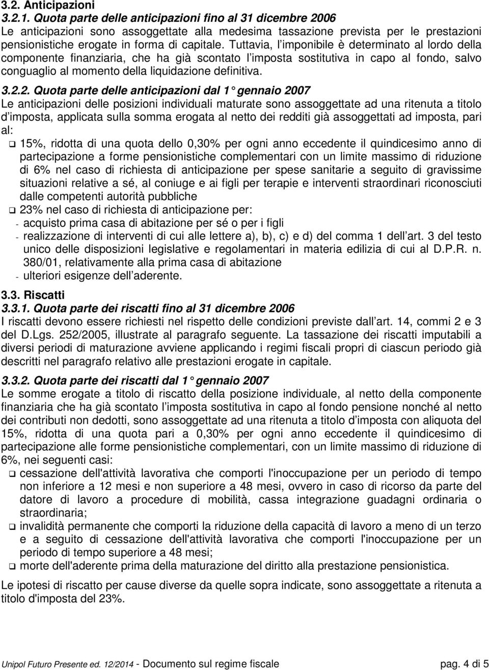 Tuttavia, l imponibile è determinato al lordo della componente finanziaria, che ha già scontato l imposta sostitutiva in capo al fondo, salvo conguaglio al momento della liquidazione definitiva. 3.2.