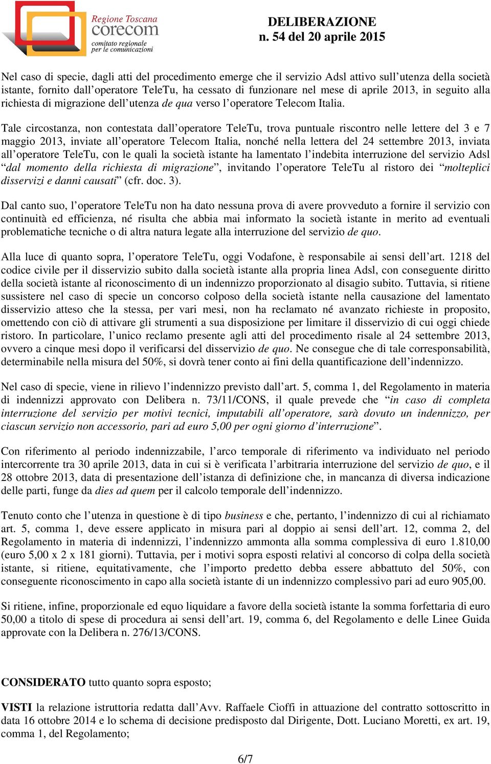 Tale circostanza, non contestata dall operatore TeleTu, trova puntuale riscontro nelle lettere del 3 e 7 maggio 2013, inviate all operatore Telecom Italia, nonché nella lettera del 24 settembre 2013,