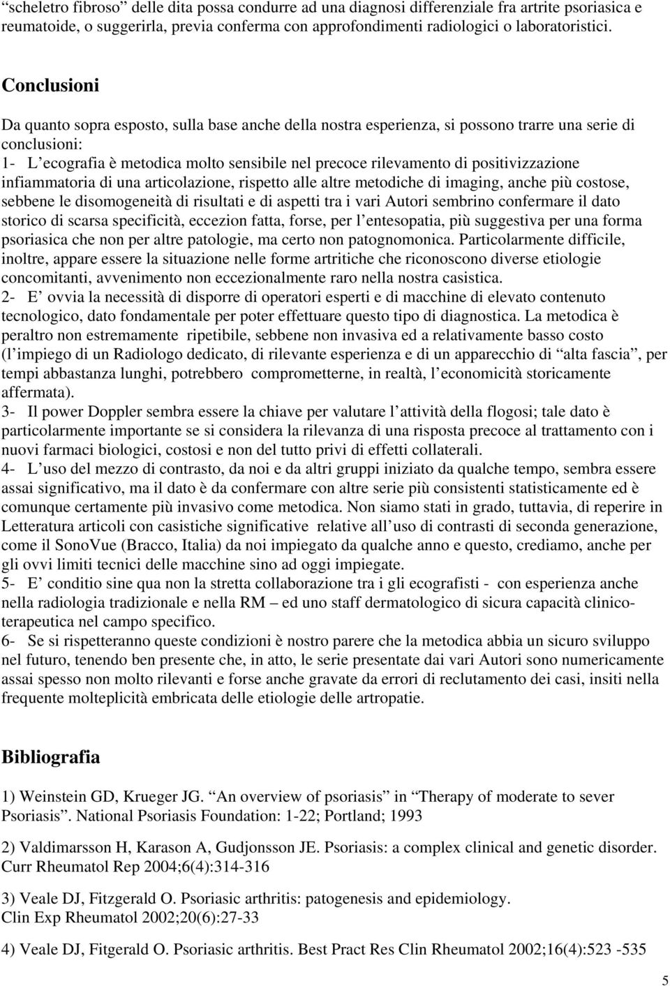 positivizzazione infiammatoria di una articolazione, rispetto alle altre metodiche di imaging, anche più costose, sebbene le disomogeneità di risultati e di aspetti tra i vari Autori sembrino