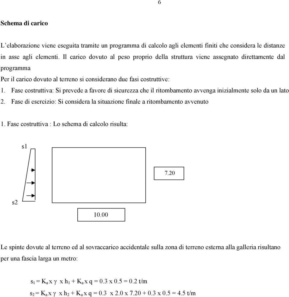 Fase costruttiva: Si prevede a favore di sicurezza che il ritombamento avvenga inizialmente solo da un lato 2. Fase di esercizio: Si considera la situazione finale a ritombamento avvenuto 1.