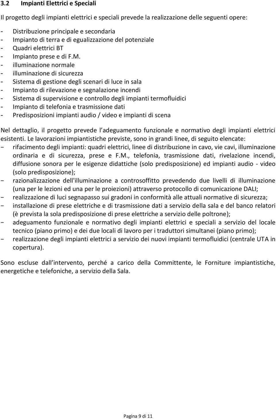 - illuminazione normale - illuminazione di sicurezza - Sistema di gestione degli scenari di luce in sala - Impianto di rilevazione e segnalazione incendi - Sistema di supervisione e controllo degli