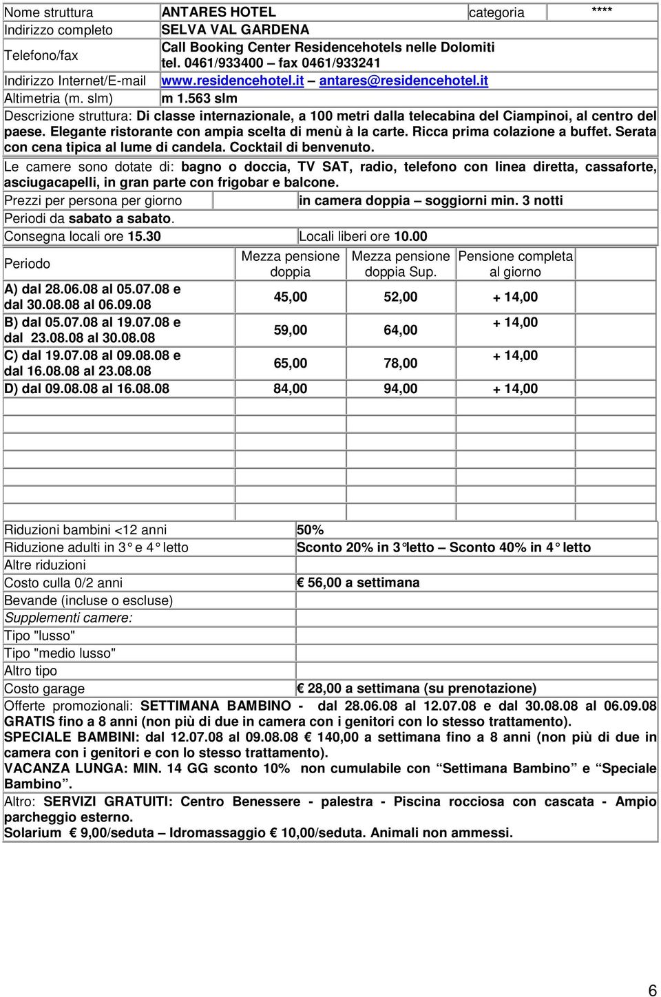 563 slm Descrizione struttura: Di classe internazionale, a 100 metri dalla telecabina del Ciampinoi, al centro del paese. Elegante ristorante con ampia scelta di menù à la carte.