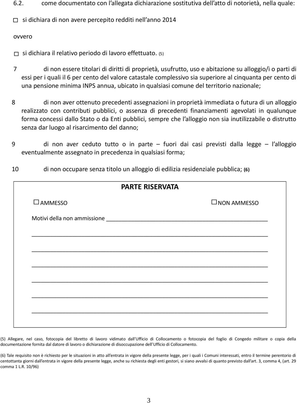 () 7 di non essere titolari di diritti di proprietà, usufrutto, uso e abitazione su alloggio/i o parti di essi per i quali il 6 per cento del valore catastale complessivo sia superiore al cinquanta