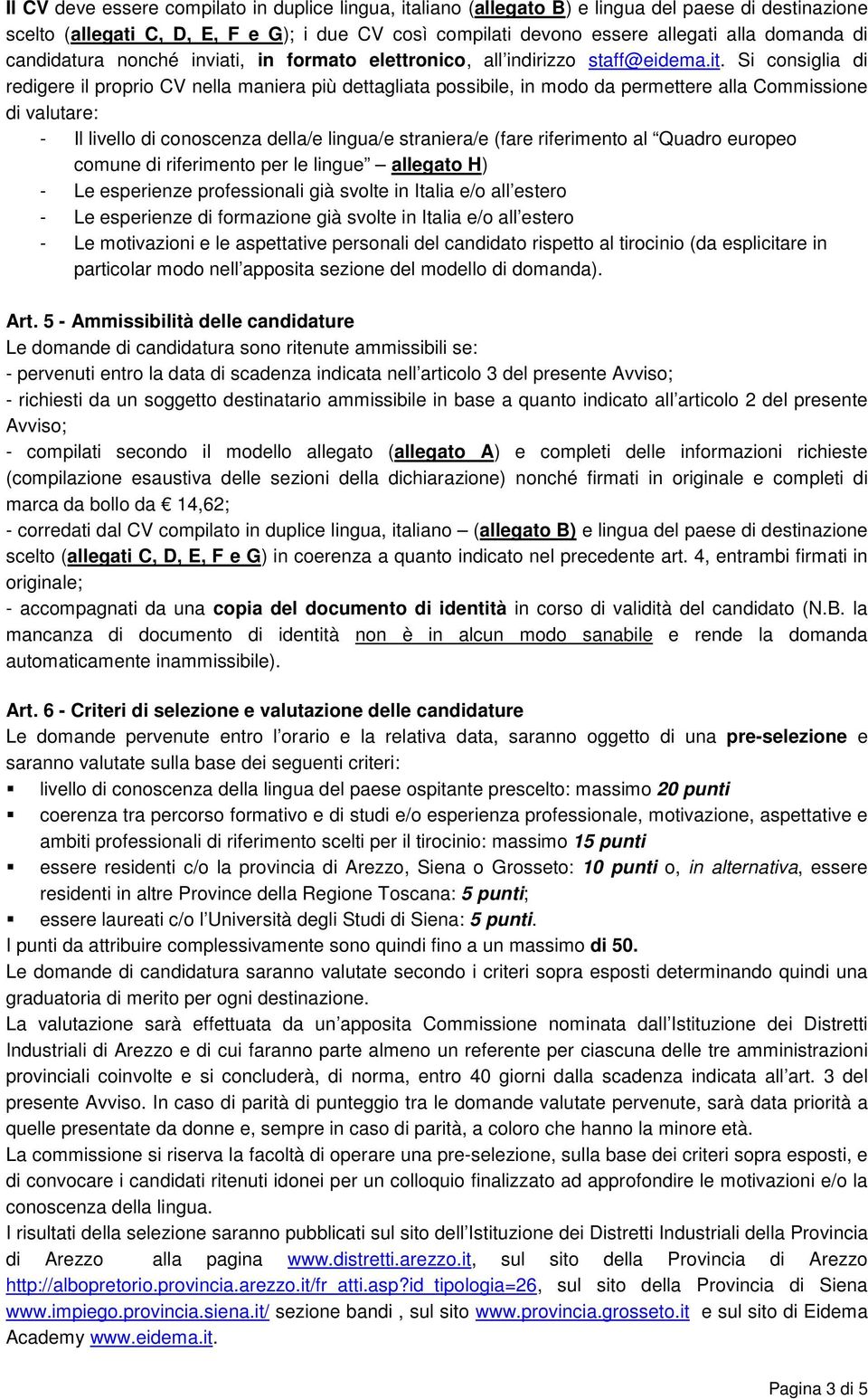 Si consiglia di redigere il proprio CV nella maniera più dettagliata possibile, in modo da permettere alla Commissione di valutare: - Il livello di conoscenza della/e lingua/e straniera/e (fare