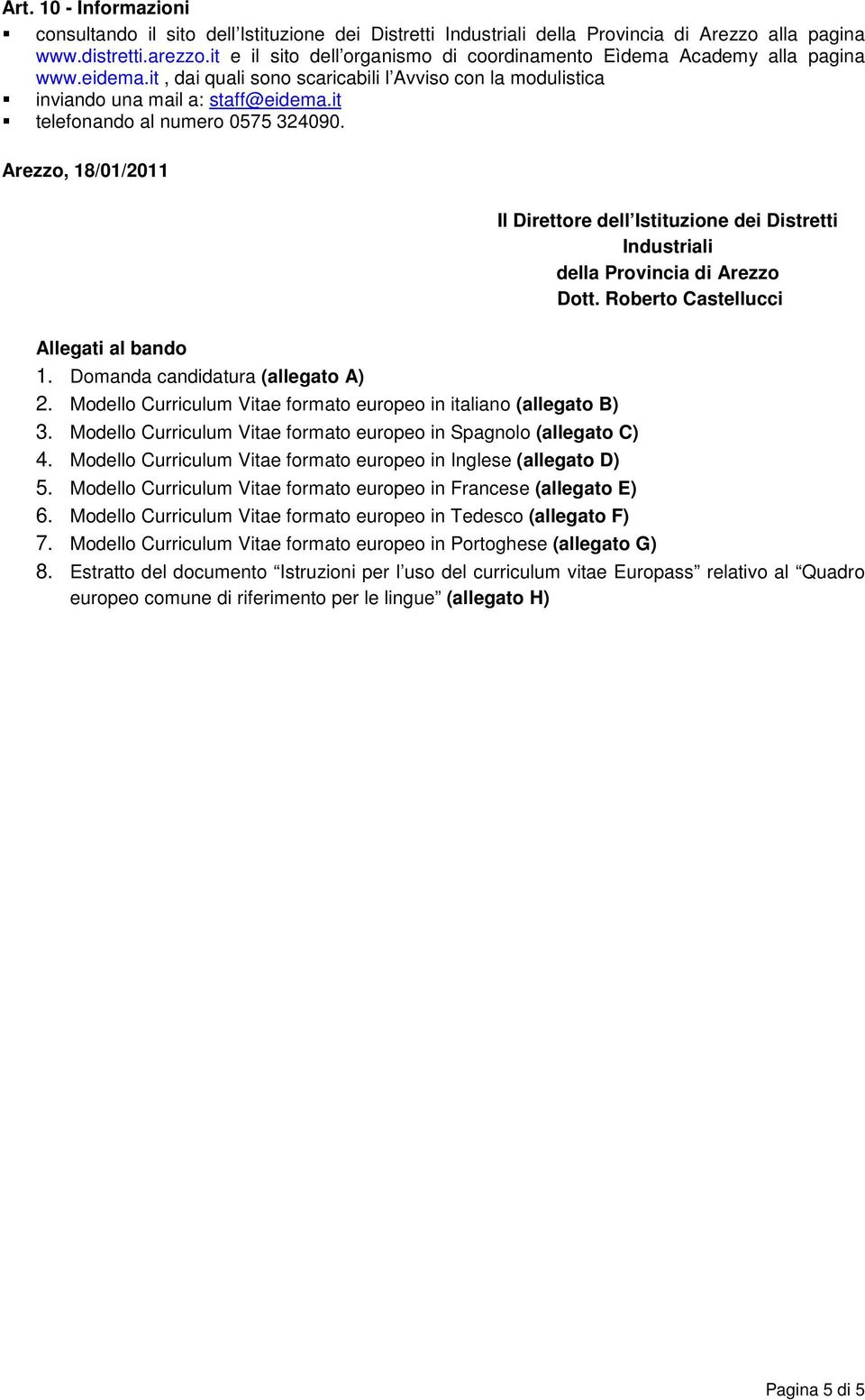 it telefonando al numero 0575 324090. Arezzo, 18/01/2011 Il Direttore dell Istituzione dei Distretti Industriali della Provincia di Arezzo Dott. Roberto Castellucci Allegati al bando 1.