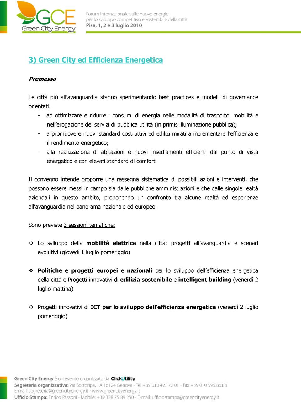 l efficienza e il rendimento energetico; - alla realizzazione di abitazioni e nuovi insediamenti efficienti dal punto di vista energetico e con elevati standard di comfort.