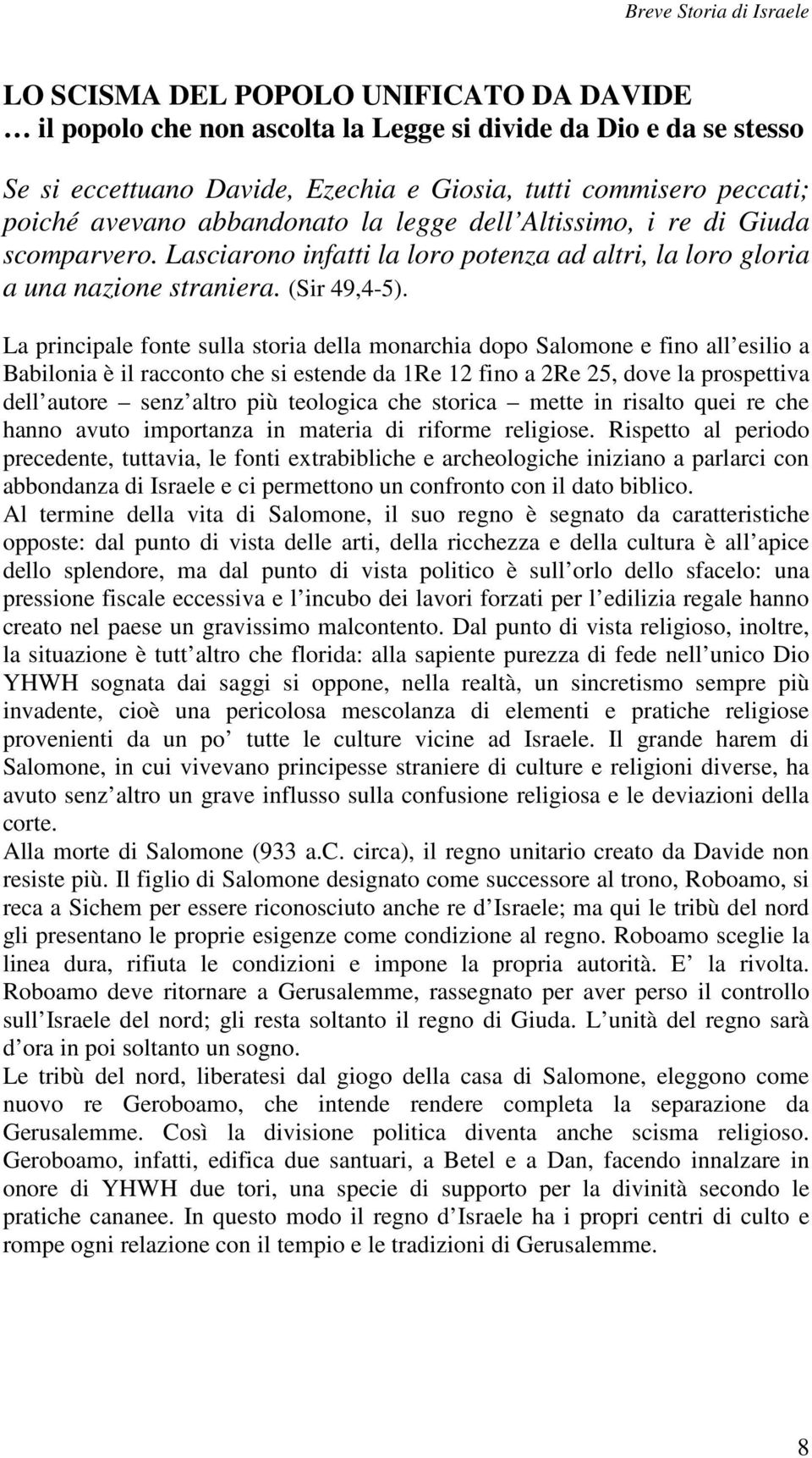 La principale fonte sulla storia della monarchia dopo Salomone e fino all esilio a Babilonia è il racconto che si estende da 1Re 12 fino a 2Re 25, dove la prospettiva dell autore senz altro più