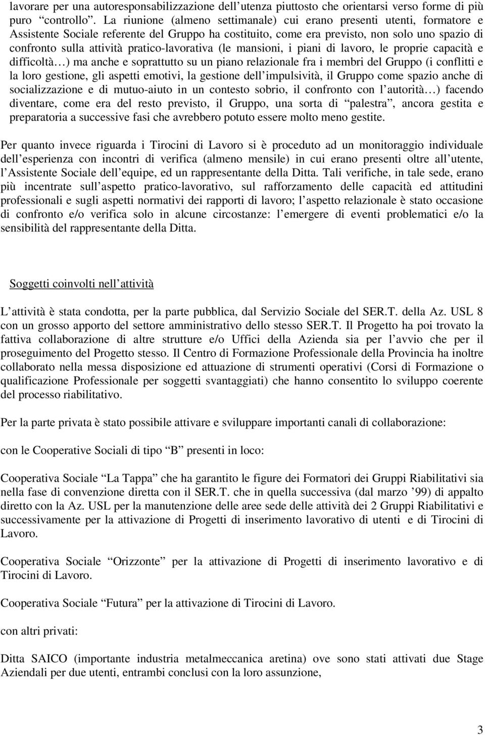 pratico-lavorativa (le mansioni, i piani di lavoro, le proprie capacità e difficoltà ) ma anche e soprattutto su un piano relazionale fra i membri del Gruppo (i conflitti e la loro gestione, gli