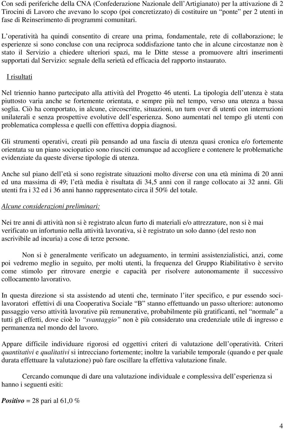 L operatività ha quindi consentito di creare una prima, fondamentale, rete di collaborazione; le esperienze si sono concluse con una reciproca soddisfazione tanto che in alcune circostanze non è