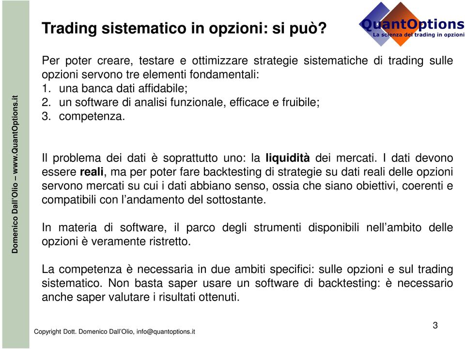 I dati devono essere reali, ma per poter fare backtesting di strategie su dati reali delle opzioni servono mercati su cui i dati abbiano senso, ossia che siano obiettivi, coerenti e compatibili con l