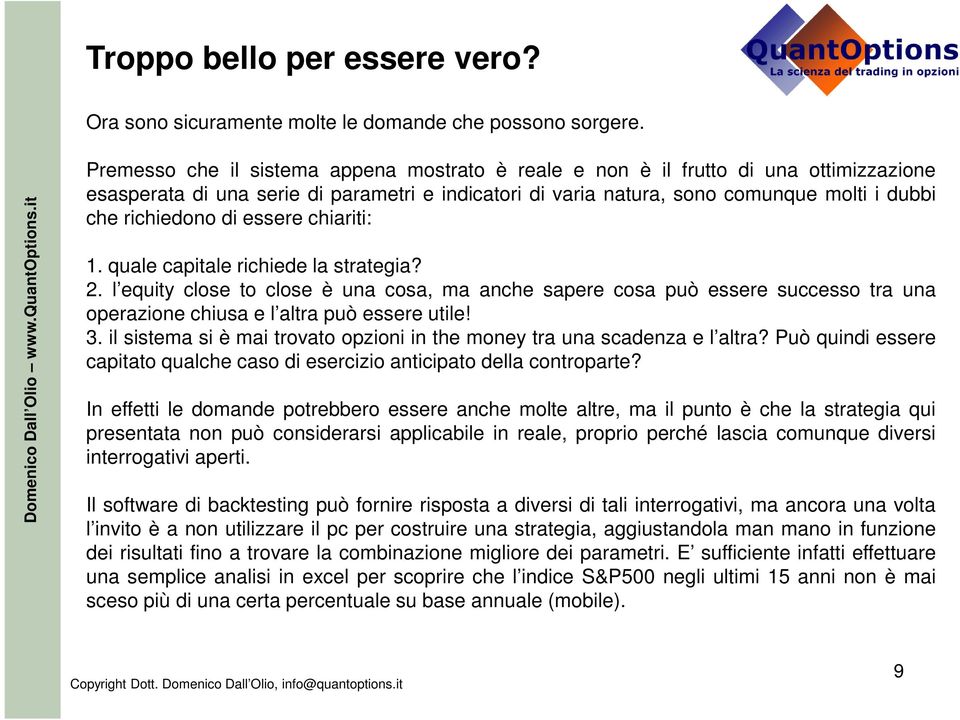 di essere chiariti: 1. quale capitale richiede la strategia? 2. l equity close to close è una cosa, ma anche sapere cosa può essere successo tra una operazione chiusa e l altra può essere utile! 3.