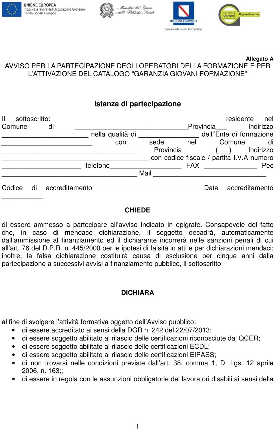 A numero telefono FAX Pec Mail Codice di accreditamento Data accreditamento CHIEDE di essere ammesso a partecipare all avviso indicato in epigrafe.