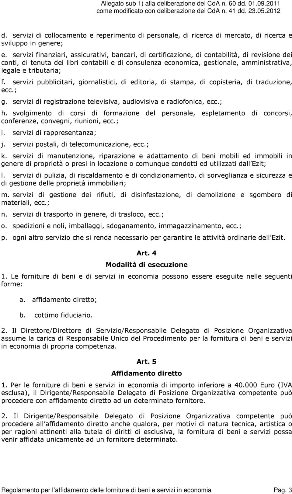 tributaria; f. servizi pubblicitari, giornalistici, di editoria, di stampa, di copisteria, di traduzione, ecc.; g. servizi di registrazione televisiva, audiovisiva e radiofonica, ecc.; h.