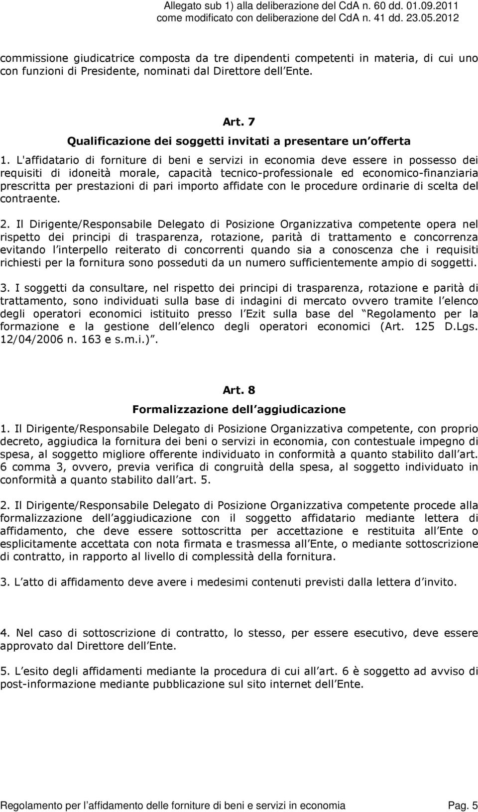 L'affidatario di forniture di beni e servizi in economia deve essere in possesso dei requisiti di idoneità morale, capacità tecnico-professionale ed economico-finanziaria prescritta per prestazioni