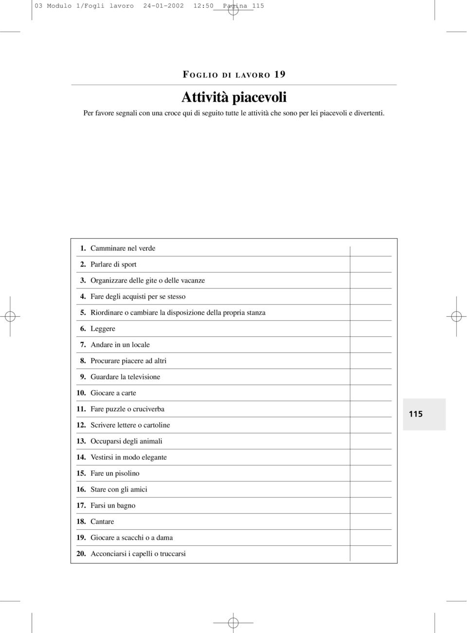 Riordinare o cambiare la disposizione della propria stanza 6. Leggere 7. Andare in un locale 8. Procurare piacere ad altri 9. Guardare la televisione 10. Giocare a carte 11.