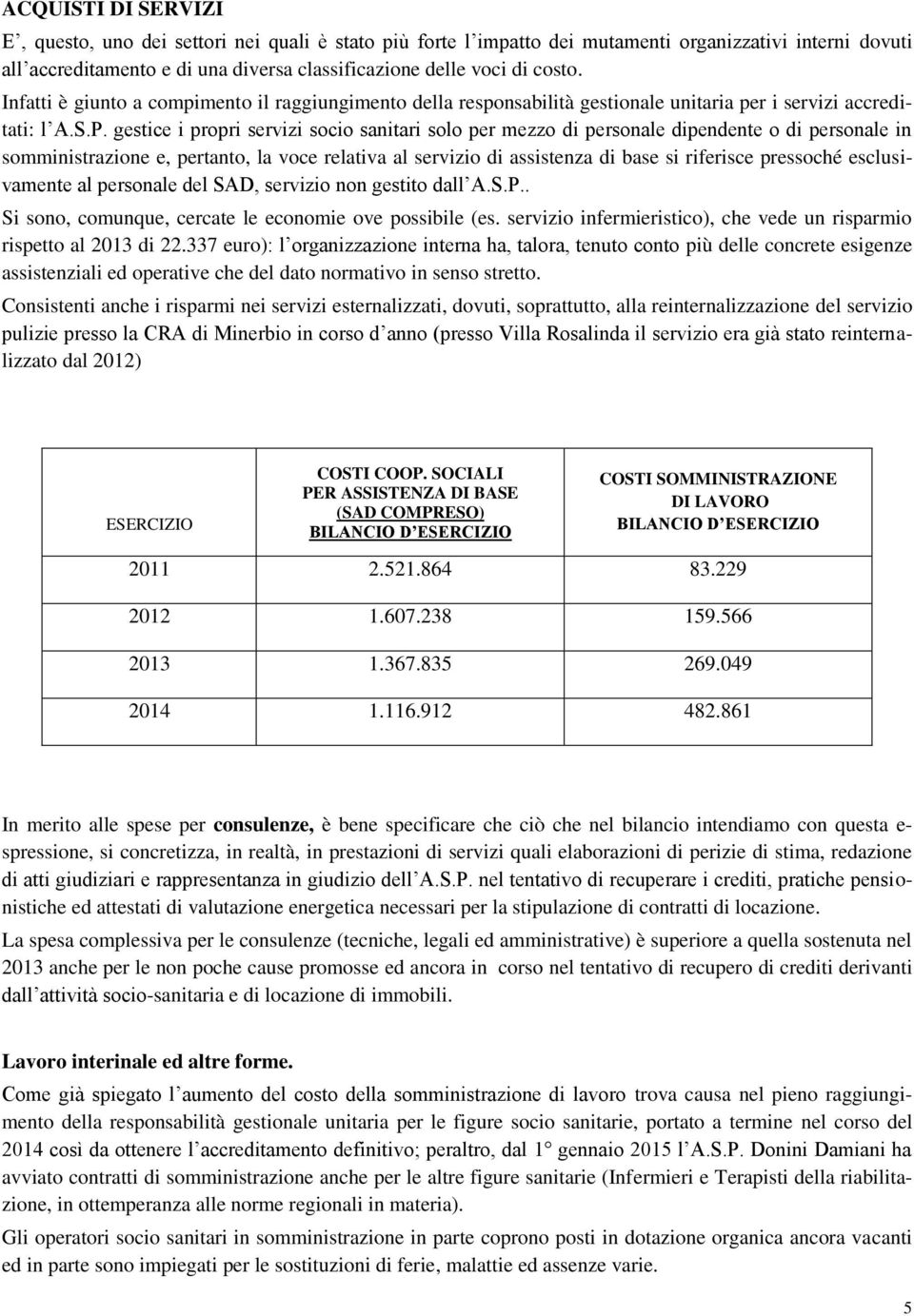 gestice i propri servizi socio sanitari solo per mezzo di personale dipendente o di personale in somministrazione e, pertanto, la voce relativa al servizio di assistenza di base si riferisce