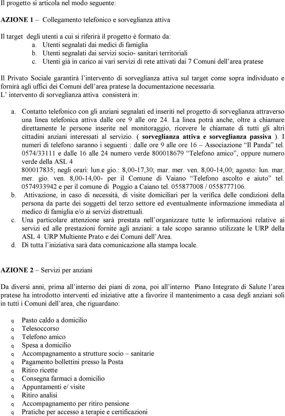 Utenti già in carico ai vari servizi di rete attivati dai 7 Comuni dell area pratese Il Privato Sociale garantirà l intervento di sorveglianza attiva sul target come sopra individuato e fornirà agli